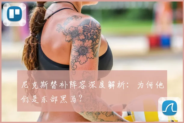 尼克斯替补阵容深度解析:为何他们是东部黑马?