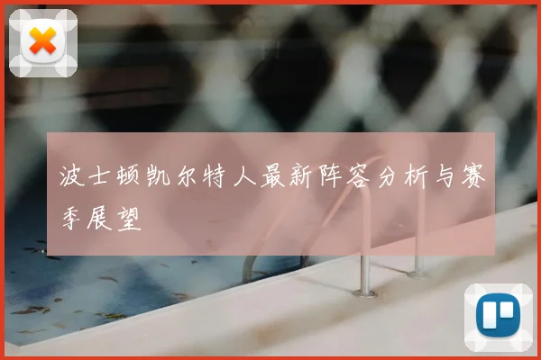 波士顿凯尔特人最新阵容分析与赛季展望