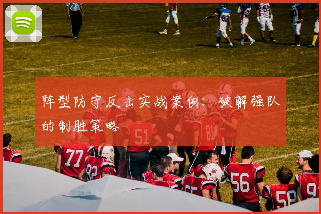阵型防守反击实战案例:破解强队的制胜策略