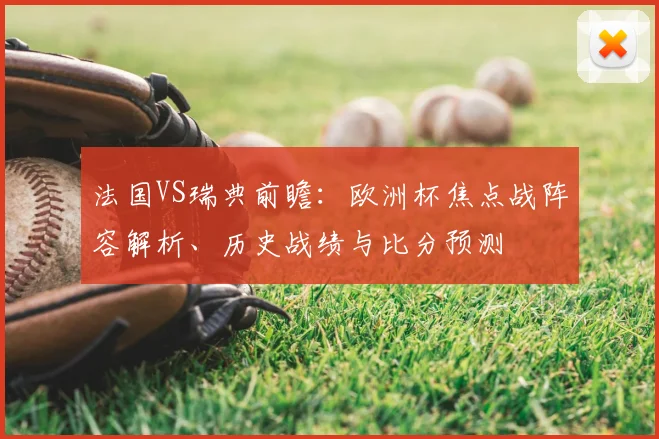法国VS瑞典前瞻:欧洲杯焦点战阵容解析、历史战绩与比分预测