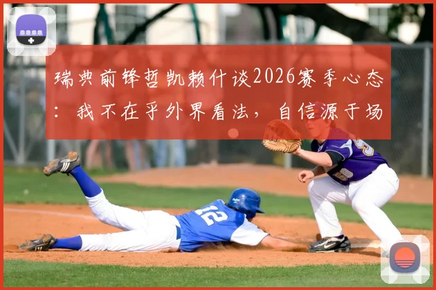 瑞典前锋哲凯赖什谈2026赛季心态：我不在乎外界看法，自信源于场内表现