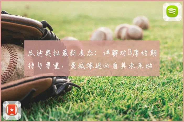 瓜迪奥拉最新表态:详解对B席的期待与尊重,曼城球迷必看其未来动向