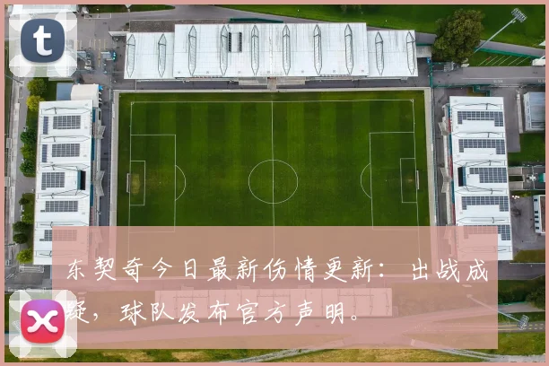 东契奇今日最新伤情更新:出战成疑,球队发布官方声明。