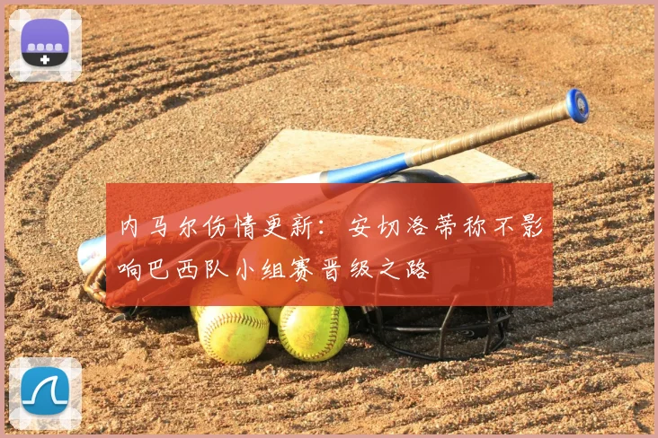 内马尔伤情更新：安切洛蒂称不影响巴西队小组赛晋级之路